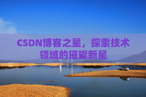 CSDN博客之星，探索技术领域的璀璨新星